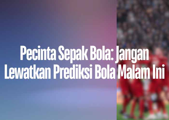 Pecinta Sepak Bola: Jangan Lewatkan Prediksi Bola Malam Ini di timnasindonesiahariini!